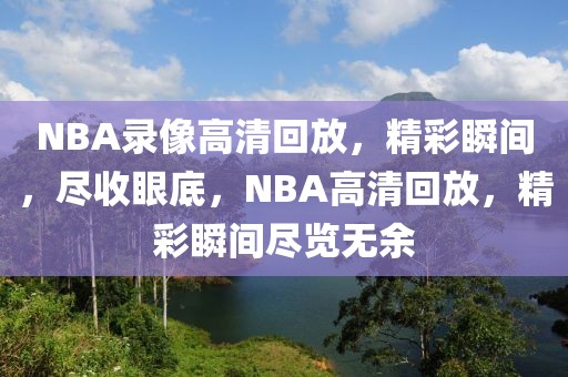 NBA录像高清回放，精彩瞬间，尽收眼底，NBA高清回放，精彩瞬间尽览无余