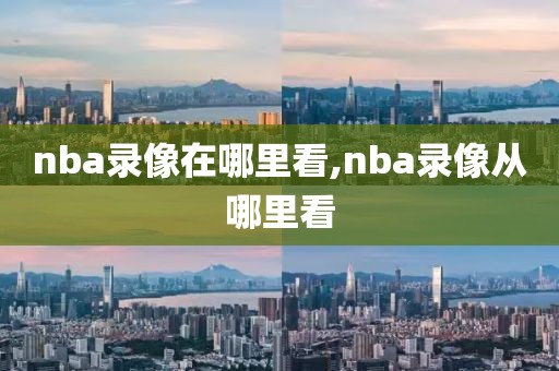 nba录像在哪里看,nba录像从哪里看