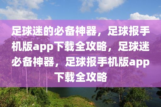 足球迷的必备神器，足球报手机版app下载全攻略，足球迷必备神器，足球报手机版app下载全攻略