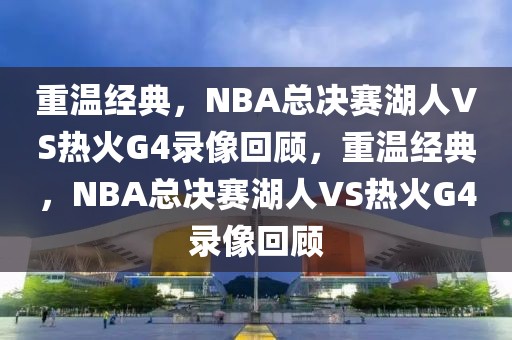 重温经典，NBA总决赛湖人VS热火G4录像回顾，重温经典，NBA总决赛湖人VS热火G4录像回顾