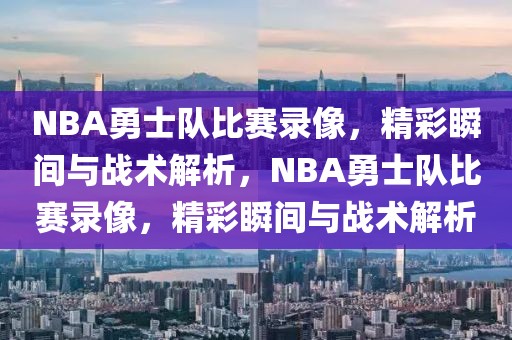 NBA勇士队比赛录像，精彩瞬间与战术解析，NBA勇士队比赛录像，精彩瞬间与战术解析