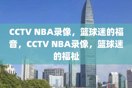 CCTV NBA录像，篮球迷的福音，CCTV NBA录像，篮球迷的福祉