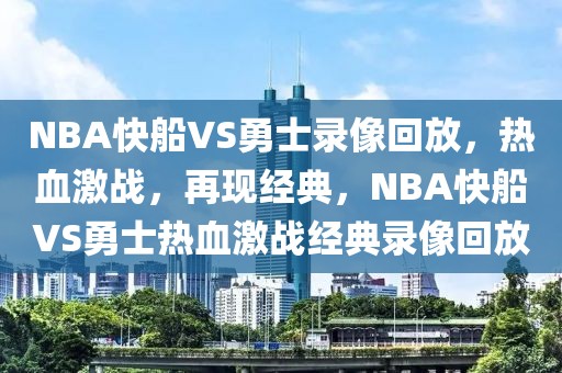 NBA快船VS勇士录像回放，热血激战，再现经典，NBA快船VS勇士热血激战经典录像回放