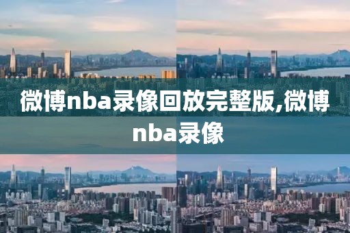 微博nba录像回放完整版,微博 nba录像