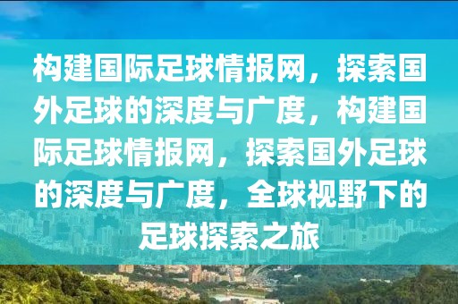 构建国际足球情报网，探索国外足球的深度与广度，构建国际足球情报网，探索国外足球的深度与广度，全球视野下的足球探索之旅