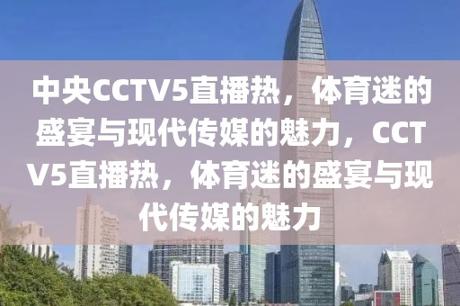 中央CCTV5直播热，体育迷的盛宴与现代传媒的魅力，CCTV5直播热，体育迷的盛宴与现代传媒的魅力