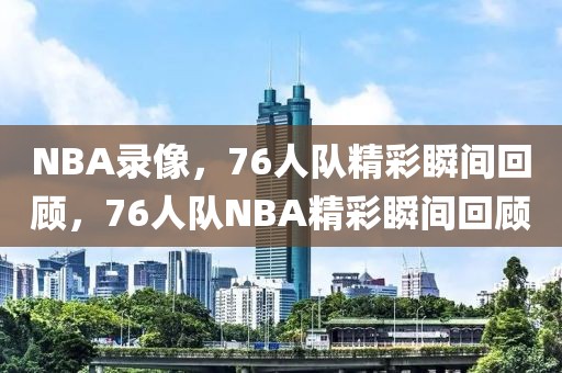 NBA录像，76人队精彩瞬间回顾，76人队NBA精彩瞬间回顾