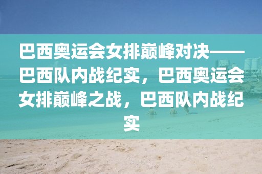 巴西奥运会女排巅峰对决——巴西队内战纪实，巴西奥运会女排巅峰之战，巴西队内战纪实