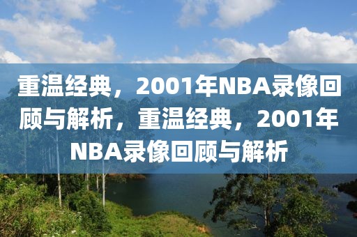 重温经典，2001年NBA录像回顾与解析，重温经典，2001年NBA录像回顾与解析