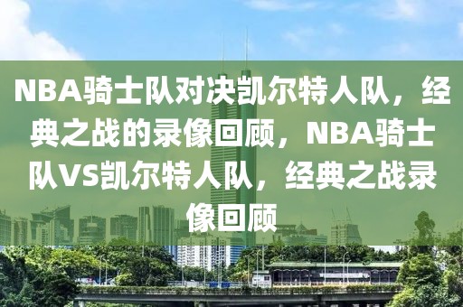 NBA骑士队对决凯尔特人队，经典之战的录像回顾，NBA骑士队VS凯尔特人队，经典之战录像回顾