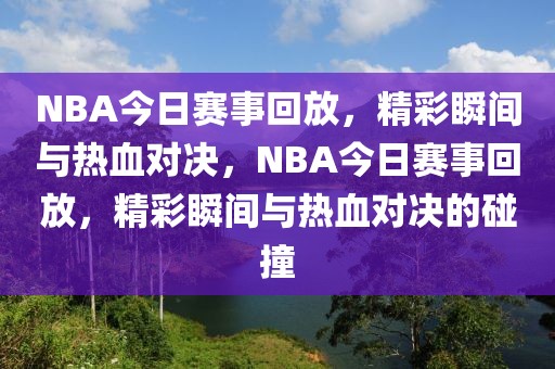 NBA今日赛事回放，精彩瞬间与热血对决，NBA今日赛事回放，精彩瞬间与热血对决的碰撞