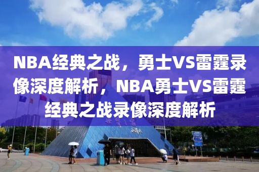 NBA经典之战，勇士VS雷霆录像深度解析，NBA勇士VS雷霆经典之战录像深度解析