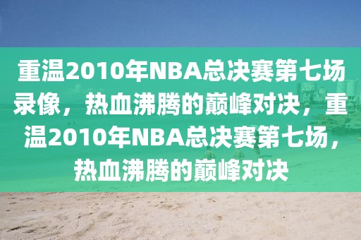 重温2010年NBA总决赛第七场录像，热血沸腾的巅峰对决，重温2010年NBA总决赛第七场，热血沸腾的巅峰对决