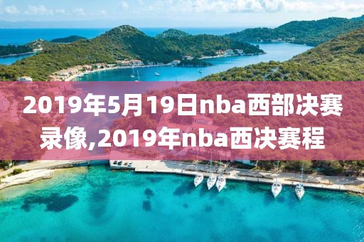 2019年5月19日nba西部决赛录像,2019年nba西决赛程