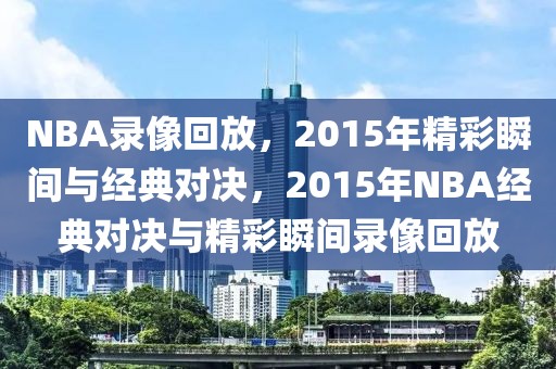 NBA录像回放，2015年精彩瞬间与经典对决，2015年NBA经典对决与精彩瞬间录像回放