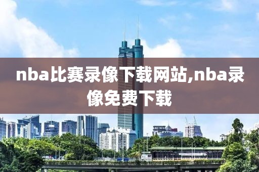 nba比赛录像下载网站,nba录像免费下载