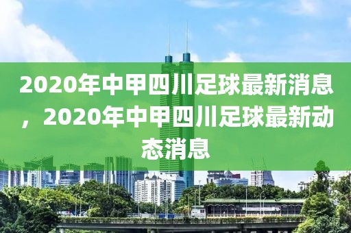 2020年中甲四川足球最新消息，2020年中甲四川足球最新动态消息