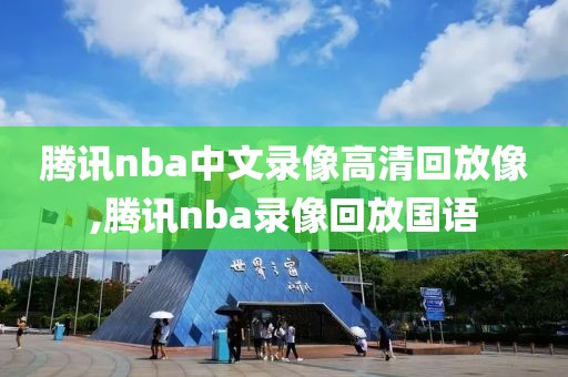 腾讯nba中文录像高清回放像,腾讯nba录像回放国语