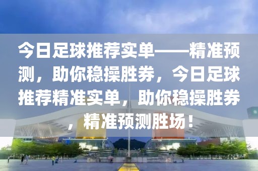 今日足球推荐实单——精准预测，助你稳操胜券，今日足球推荐精准实单，助你稳操胜券，精准预测胜场！