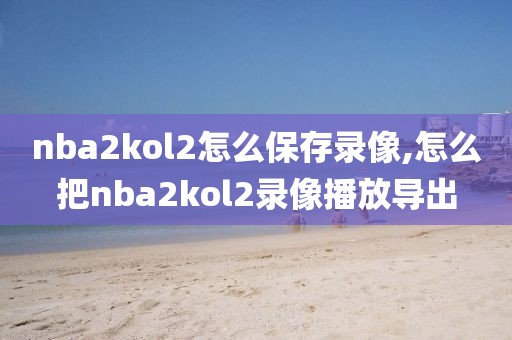 nba2kol2怎么保存录像,怎么把nba2kol2录像播放导出