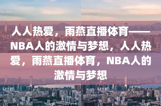 人人热爱，雨燕直播体育——NBA人的激情与梦想，人人热爱，雨燕直播体育，NBA人的激情与梦想