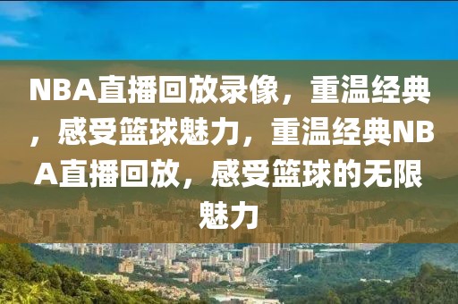 NBA直播回放录像，重温经典，感受篮球魅力，重温经典NBA直播回放，感受篮球的无限魅力