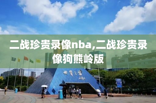 二战珍贵录像nba,二战珍贵录像狗熊岭版