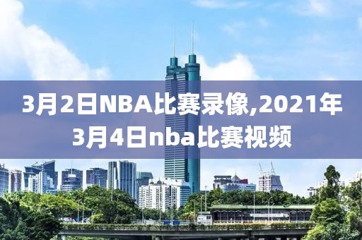 3月2日NBA比赛录像,2021年3月4日nba比赛视频