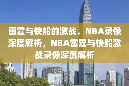 雷霆与快船的激战，NBA录像深度解析，NBA雷霆与快船激战录像深度解析