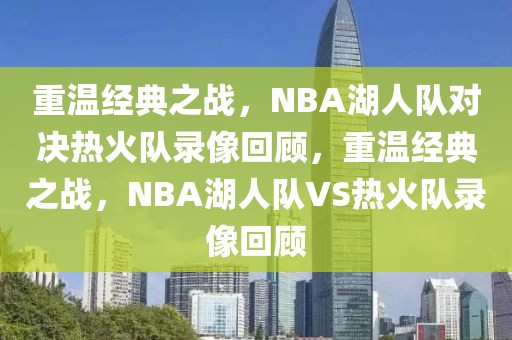 重温经典之战，NBA湖人队对决热火队录像回顾，重温经典之战，NBA湖人队VS热火队录像回顾