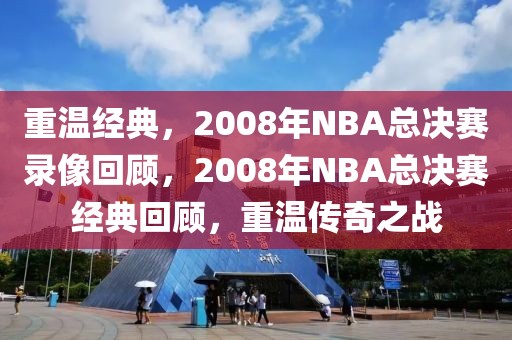 重温经典，2008年NBA总决赛录像回顾，2008年NBA总决赛经典回顾，重温传奇之战