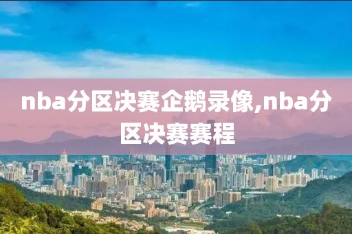 nba分区决赛企鹅录像,nba分区决赛赛程