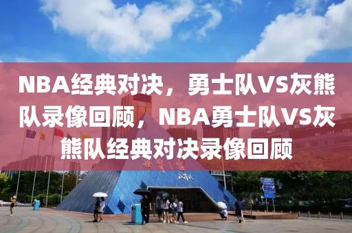 NBA经典对决，勇士队VS灰熊队录像回顾，NBA勇士队VS灰熊队经典对决录像回顾