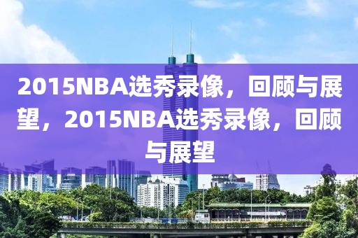 2015NBA选秀录像，回顾与展望，2015NBA选秀录像，回顾与展望