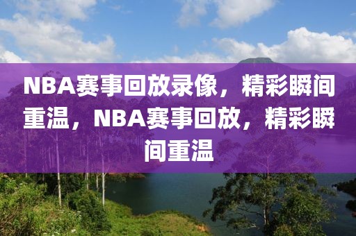 NBA赛事回放录像，精彩瞬间重温，NBA赛事回放，精彩瞬间重温