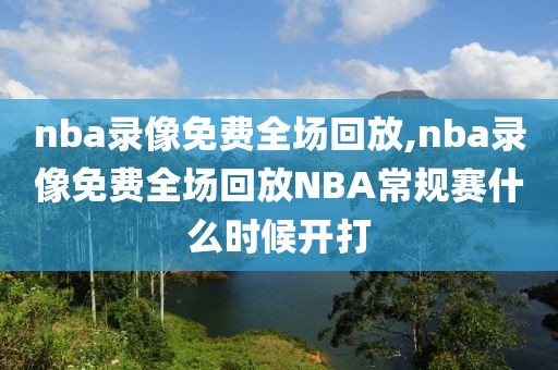 nba录像免费全场回放,nba录像免费全场回放NBA常规赛什么时候开打