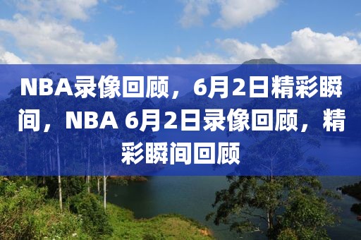 NBA录像回顾，6月2日精彩瞬间，NBA 6月2日录像回顾，精彩瞬间回顾