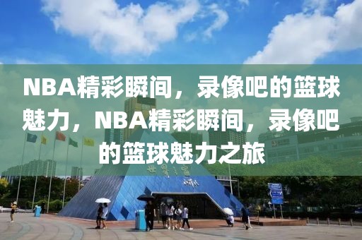 NBA精彩瞬间，录像吧的篮球魅力，NBA精彩瞬间，录像吧的篮球魅力之旅