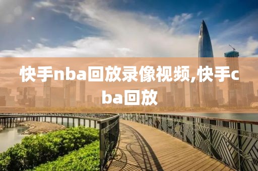 快手nba回放录像视频,快手cba回放