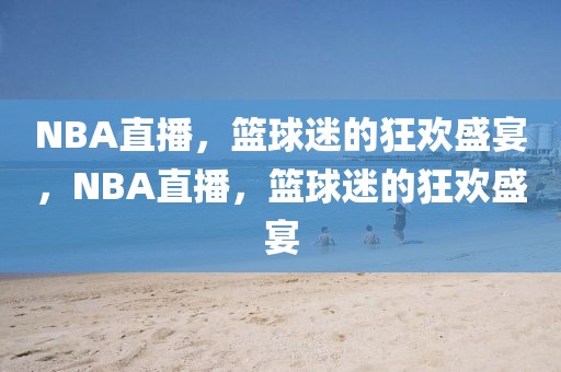 NBA直播，篮球迷的狂欢盛宴，NBA直播，篮球迷的狂欢盛宴