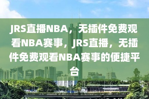 JRS直播NBA，无插件免费观看NBA赛事，JRS直播，无插件免费观看NBA赛事的便捷平台