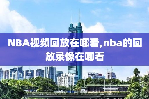 NBA视频回放在哪看,nba的回放录像在哪看