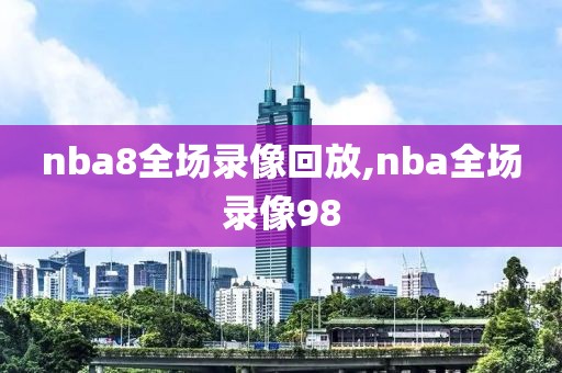 nba8全场录像回放,nba全场录像98