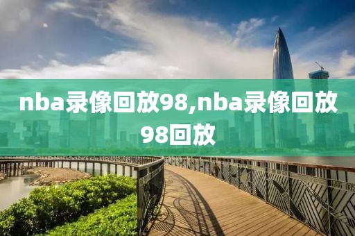 nba录像回放98,nba录像回放98回放