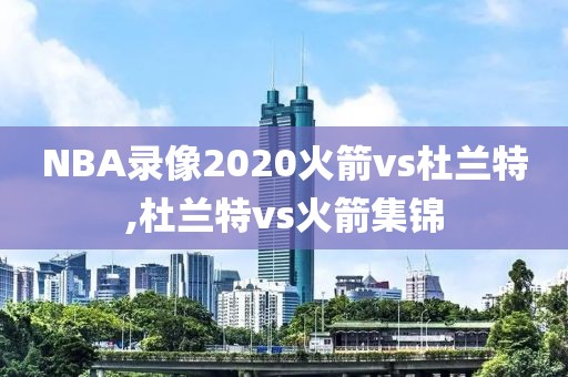 NBA录像2020火箭vs杜兰特,杜兰特vs火箭集锦