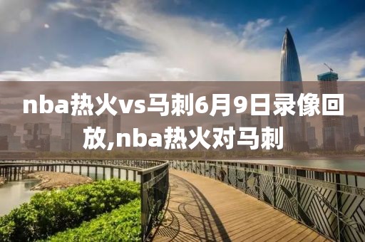 nba热火vs马刺6月9日录像回放,nba热火对马刺