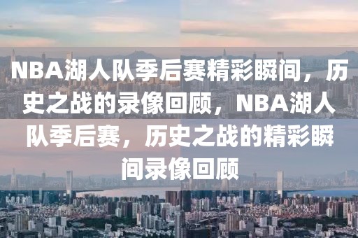 NBA湖人队季后赛精彩瞬间，历史之战的录像回顾，NBA湖人队季后赛，历史之战的精彩瞬间录像回顾