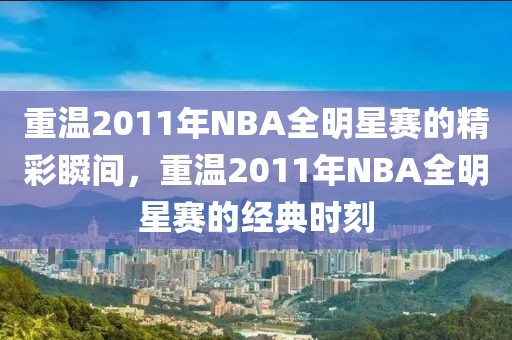 重温2011年NBA全明星赛的精彩瞬间，重温2011年NBA全明星赛的经典时刻