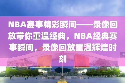 NBA赛事精彩瞬间——录像回放带你重温经典，NBA经典赛事瞬间，录像回放重温辉煌时刻