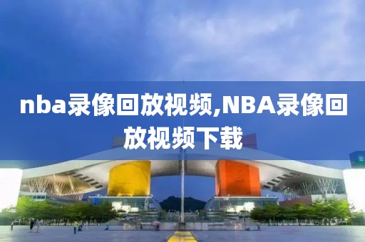 nba录像回放视频,NBA录像回放视频下载